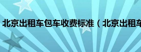 北京出租车包车收费标准（北京出租车包车）