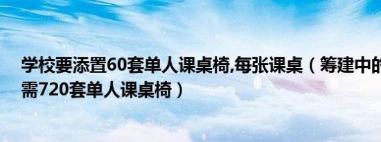 学校要添置60套单人课桌椅,每张课桌（筹建中的城南中学需720套单人课桌椅）