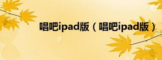 唱吧ipad版（唱吧ipad版）