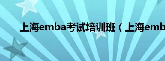 上海emba考试培训班（上海emba）