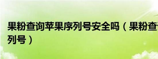 果粉查询苹果序列号安全吗（果粉查询苹果序列号）