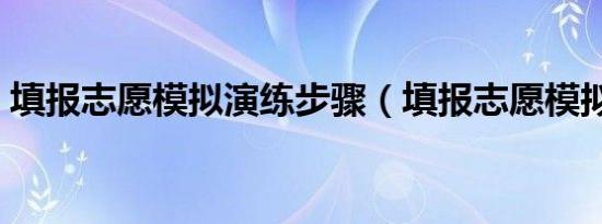 填报志愿模拟演练步骤（填报志愿模拟演练）