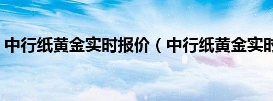 中行纸黄金实时报价（中行纸黄金实时报价）