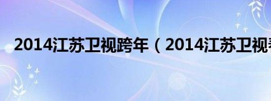 2014江苏卫视跨年（2014江苏卫视春晚）