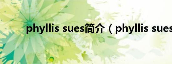 phyllis sues简介（phyllis sues）