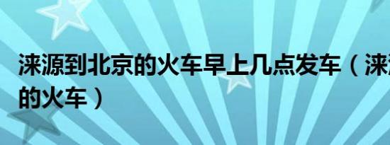 涞源到北京的火车早上几点发车（涞源到北京的火车）