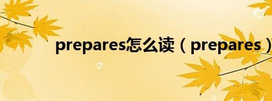 prepares怎么读（prepares）