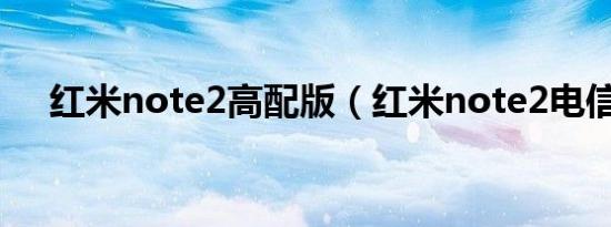 红米note2高配版（红米note2电信版）