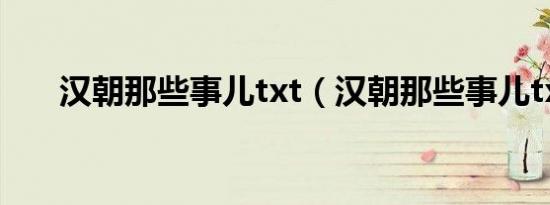 汉朝那些事儿txt（汉朝那些事儿txt）