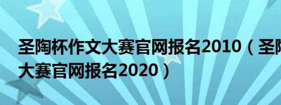 圣陶杯作文大赛官网报名2010（圣陶杯作文大赛官网报名2020）