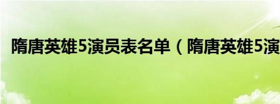 隋唐英雄5演员表名单（隋唐英雄5演员表）