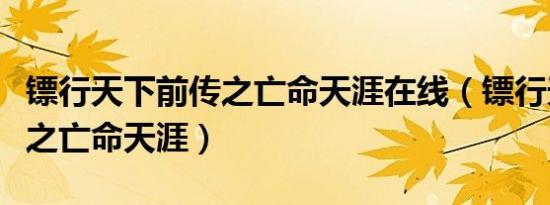 镖行天下前传之亡命天涯在线（镖行天下前传之亡命天涯）