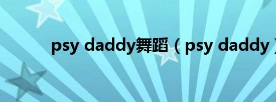 psy daddy舞蹈（psy daddy）