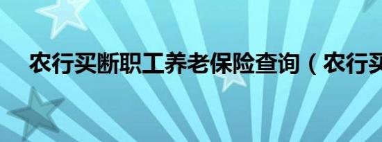 农行买断职工养老保险查询（农行买断）