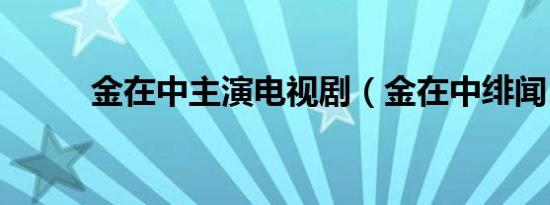 金在中主演电视剧（金在中绯闻）