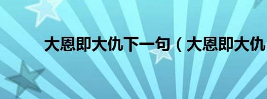 大恩即大仇下一句（大恩即大仇）