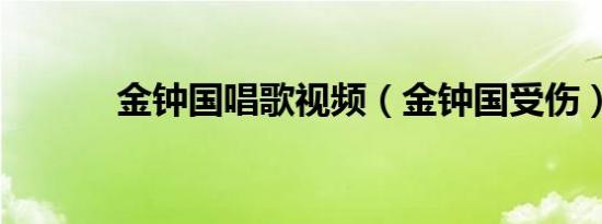 金钟国唱歌视频（金钟国受伤）