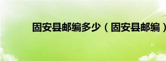 固安县邮编多少（固安县邮编）