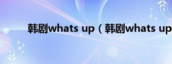 韩剧whats up（韩剧whats up）