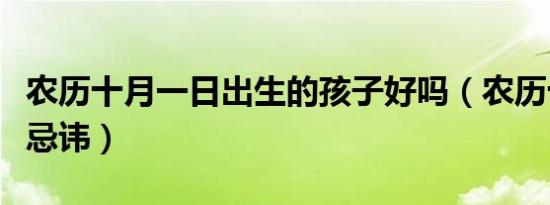 农历十月一日出生的孩子好吗（农历十月一号忌讳）