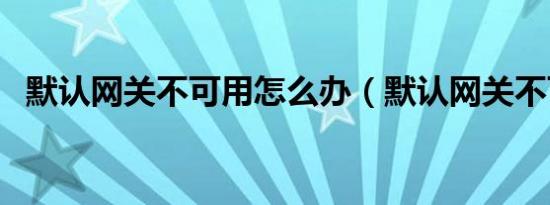 默认网关不可用怎么办（默认网关不可用）