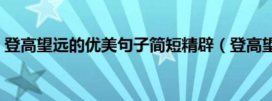 登高望远的优美句子简短精辟（登高望四海）