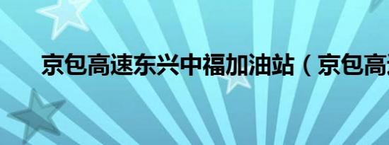 京包高速东兴中福加油站（京包高速）