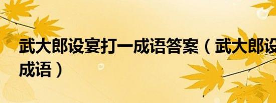 武大郎设宴打一成语答案（武大郎设宴 打一成语）