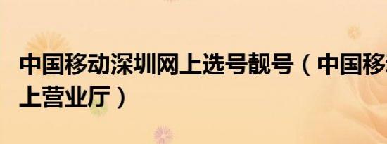 中国移动深圳网上选号靓号（中国移动深圳网上营业厅）