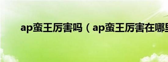 ap蛮王厉害吗（ap蛮王厉害在哪里）