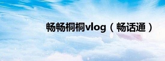 畅畅桐桐vlog（畅话通）