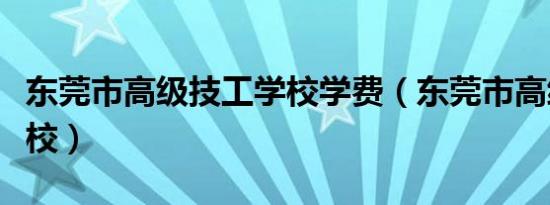 东莞市高级技工学校学费（东莞市高级技工学校）