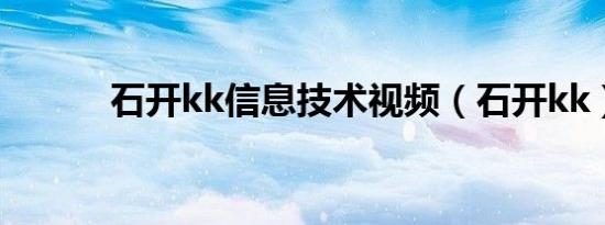 石开kk信息技术视频（石开kk）