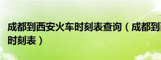 成都到西安火车时刻表查询（成都到西安火车时刻表）