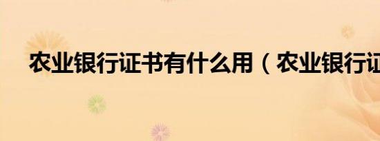 农业银行证书有什么用（农业银行证书）