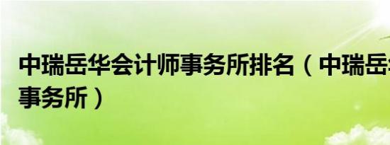 中瑞岳华会计师事务所排名（中瑞岳华会计师事务所）