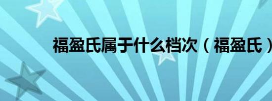 福盈氏属于什么档次（福盈氏）