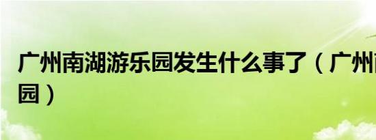 广州南湖游乐园发生什么事了（广州南湖游乐园）