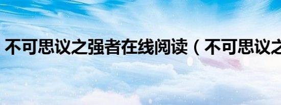 不可思议之强者在线阅读（不可思议之强者）