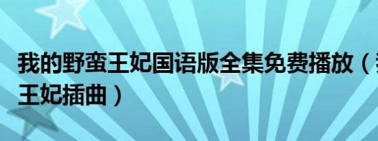 我的野蛮王妃国语版全集免费播放（我的野蛮王妃插曲）