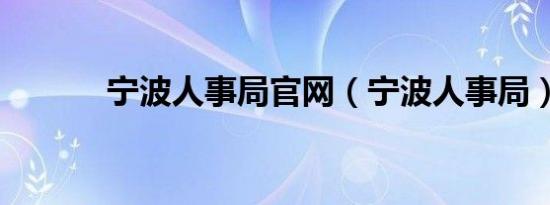 宁波人事局官网（宁波人事局）