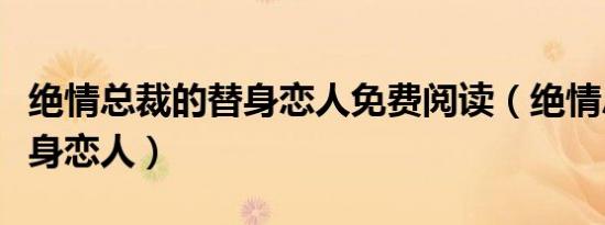 绝情总裁的替身恋人免费阅读（绝情总裁的替身恋人）