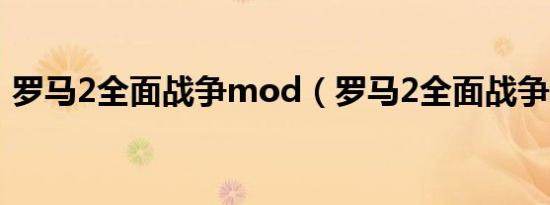 罗马2全面战争mod（罗马2全面战争mod）