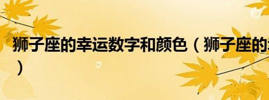 狮子座的幸运数字和颜色（狮子座的幸运数字）