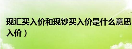 现汇买入价和现钞买入价是什么意思（现汇买入价）