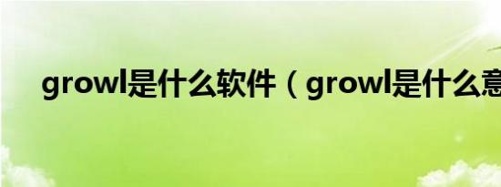 growl是什么软件（growl是什么意思）