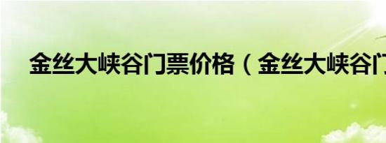 金丝大峡谷门票价格（金丝大峡谷门票）