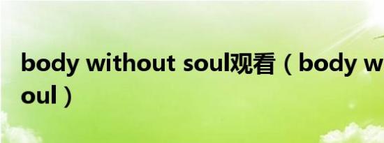 body without soul观看（body without soul）