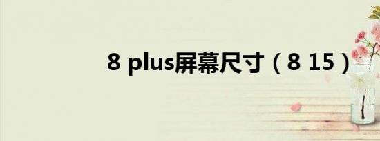 8 plus屏幕尺寸（8 15）