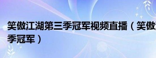 笑傲江湖第三季冠军视频直播（笑傲江湖第三季冠军）